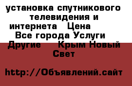 установка спутникового телевидения и интернета › Цена ­ 500 - Все города Услуги » Другие   . Крым,Новый Свет